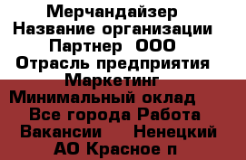 Мерчандайзер › Название организации ­ Партнер, ООО › Отрасль предприятия ­ Маркетинг › Минимальный оклад ­ 1 - Все города Работа » Вакансии   . Ненецкий АО,Красное п.